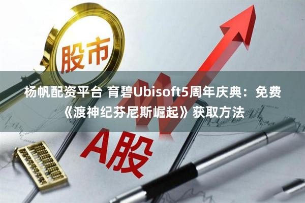 杨帆配资平台 育碧Ubisoft5周年庆典：免费《渡神纪芬尼斯崛起》获取方法