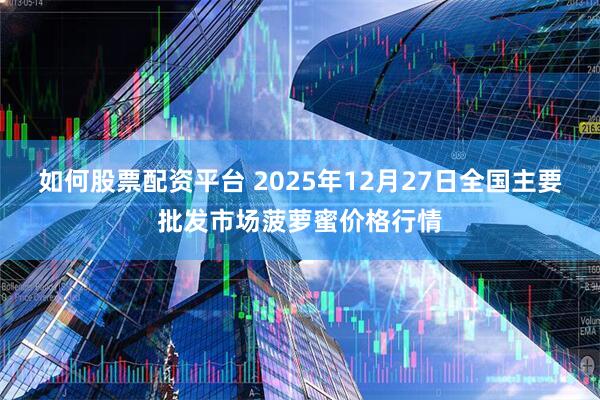 如何股票配资平台 2025年12月27日全国主要批发市场菠萝蜜价格行情