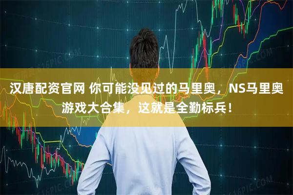 汉唐配资官网 你可能没见过的马里奥，NS马里奥游戏大合集，这就是全勤标兵！