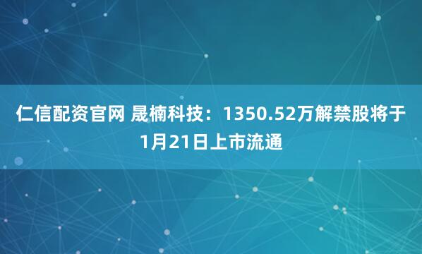 仁信配资官网 晟楠科技：1350.52万解禁股将于1月21日上市流通