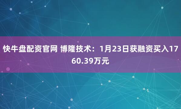 快牛盘配资官网 博隆技术：1月23日获融资买入1760.39万元