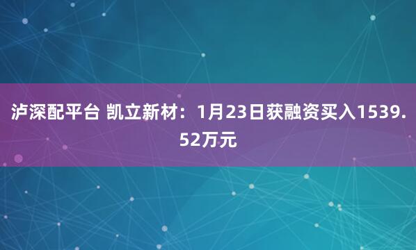 泸深配平台 凯立新材：1月23日获融资买入1539.52万元
