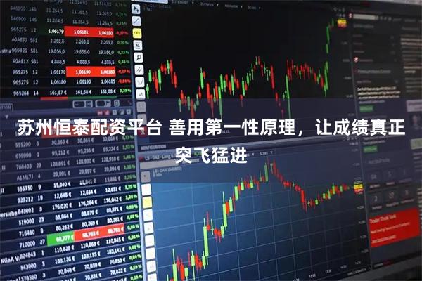 苏州恒泰配资平台 善用第一性原理，让成绩真正突飞猛进