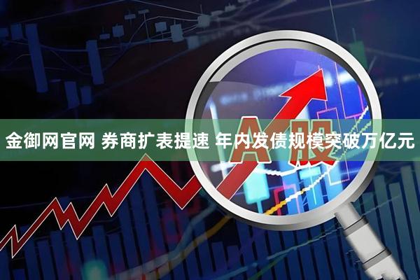 金御网官网 券商扩表提速 年内发债规模突破万亿元