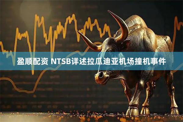 盈顺配资 NTSB详述拉瓜迪亚机场撞机事件