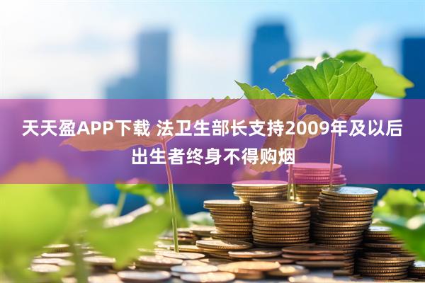 天天盈APP下载 法卫生部长支持2009年及以后出生者终身不得购烟